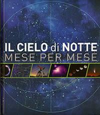 Il Cielo di Notte, mese per mese - Atlante con mappe del cielo, per riconoscere stelle, pianeti, piogge di meteoriti, fasi lunari, eclissi